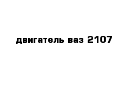 двигатель ваз 2107 